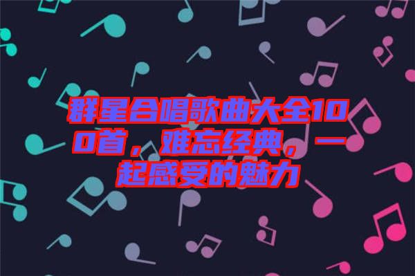 群星合唱歌曲大全100首，難忘經(jīng)典，一起感受的魅力