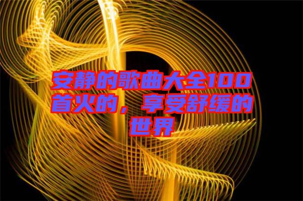 安靜的歌曲大全100首火的，享受舒緩的世界