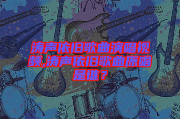 濤聲依舊歌曲演唱視頻,濤聲依舊歌曲原唱是誰？