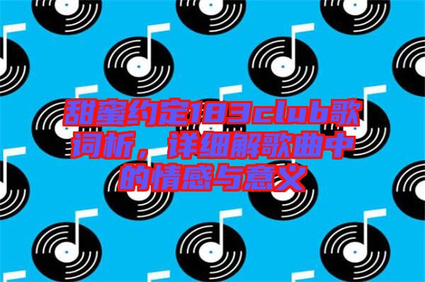 甜蜜約定183club歌詞析，詳細解歌曲中的情感與意義