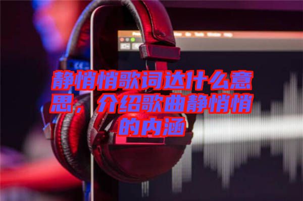 靜悄悄歌詞達(dá)什么意思，介紹歌曲靜悄悄的內(nèi)涵