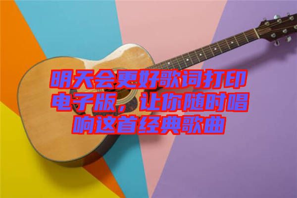 明天會更好歌詞打印電子版，讓你隨時(shí)唱響這首經(jīng)典歌曲