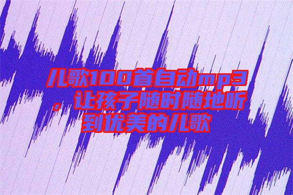 兒歌100首自動(dòng)mp3，讓孩子隨時(shí)隨地聽(tīng)到優(yōu)美的兒歌