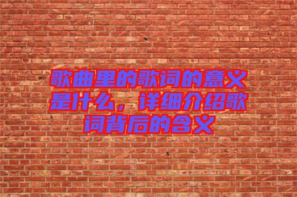 歌曲里的歌詞的意義是什么，詳細(xì)介紹歌詞背后的含義