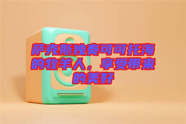 薩克斯獨(dú)奏可可托海的牧羊人，享受帶來(lái)的美好