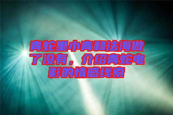 青蛇里小青和法海做了沒(méi)有，介紹青蛇電影的情感線索