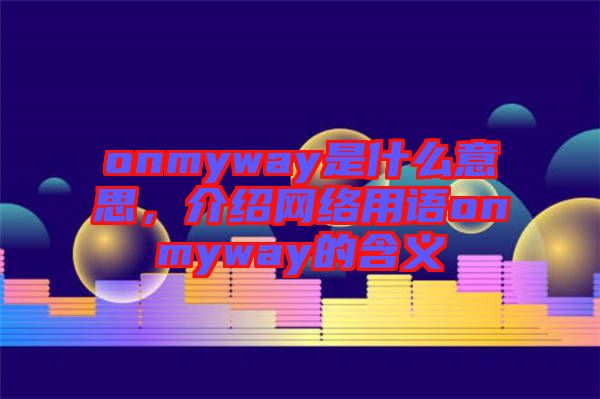 onmyway是什么意思，介紹網(wǎng)絡用語onmyway的含義