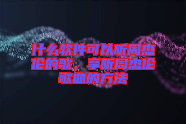 什么軟件可以聽周杰倫的歌，享聽周杰倫歌曲的方法