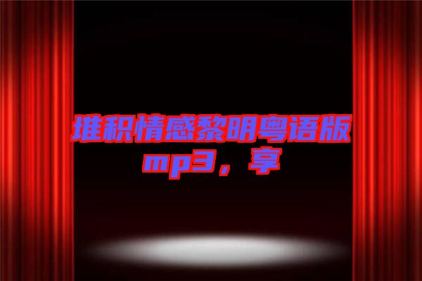 堆積情感黎明粵語版mp3，享