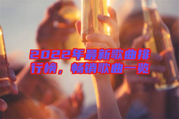 2022年最新歌曲排行榜，暢銷歌曲一覽