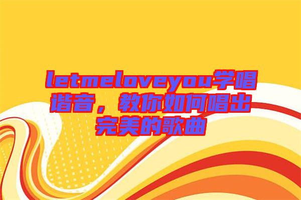 letmeloveyou學(xué)唱諧音，教你如何唱出完美的歌曲