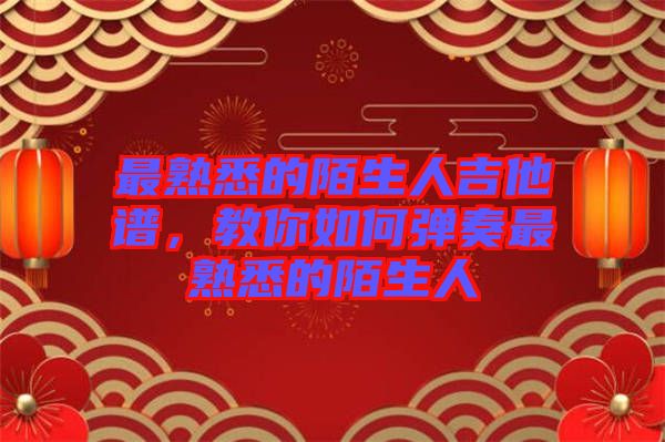 最熟悉的陌生人吉他譜，教你如何彈奏最熟悉的陌生人