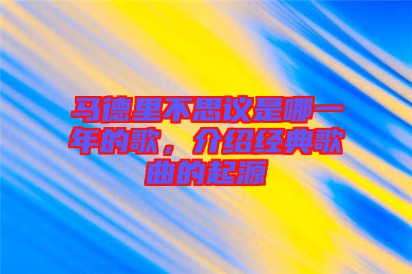 馬德里不思議是哪一年的歌，介紹經典歌曲的起源