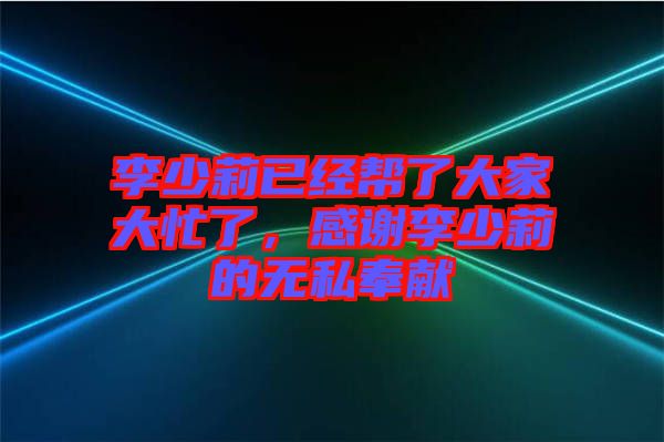 李少莉已經(jīng)幫了大家大忙了，感謝李少莉的無私奉獻(xiàn)