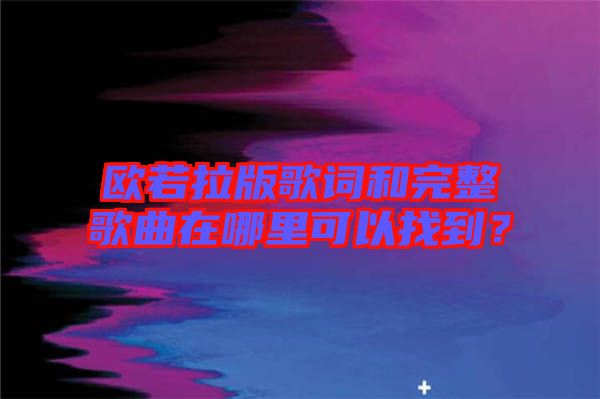 歐若拉版歌詞和完整歌曲在哪里可以找到？