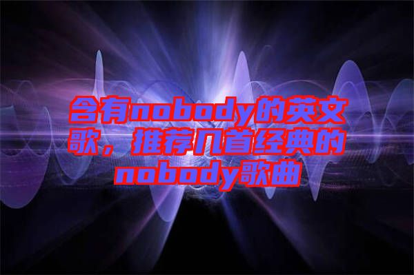 含有nobody的英文歌，推薦幾首經(jīng)典的nobody歌曲