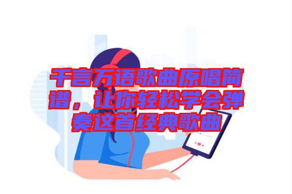 千言萬語歌曲原唱簡譜，讓你輕松學(xué)會(huì)彈奏這首經(jīng)典歌曲