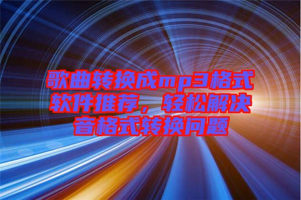 歌曲轉(zhuǎn)換成mp3格式軟件推薦，輕松解決音格式轉(zhuǎn)換問題