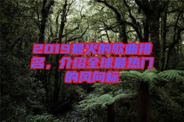 2019最火的歌曲排名，介紹全球最熱門的風(fēng)向標(biāo)