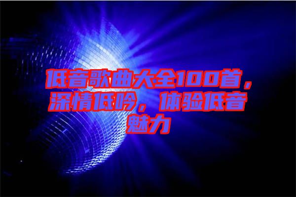 低音歌曲大全100首，深情低吟，體驗(yàn)低音魅力