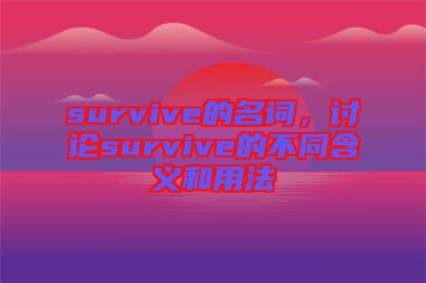 survive的名詞，討論survive的不同含義和用法