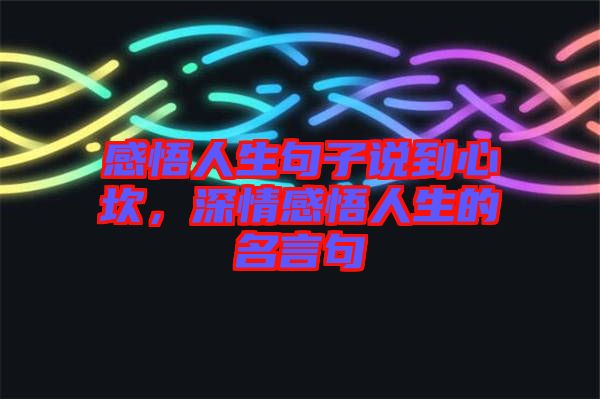 感悟人生句子說到心坎，深情感悟人生的名言句