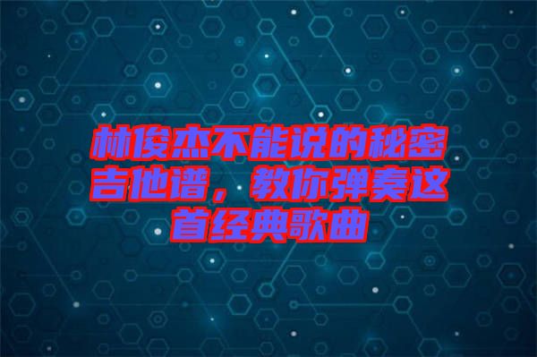 林俊杰不能說的秘密吉他譜，教你彈奏這首經(jīng)典歌曲