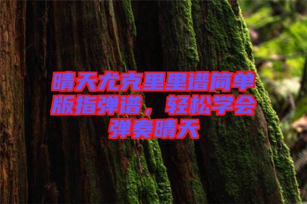 晴天尤克里里譜簡單版指彈譜，輕松學(xué)會(huì)彈奏晴天