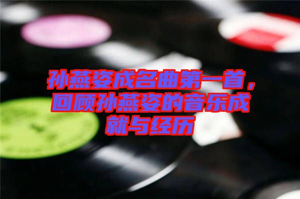 孫燕姿成名曲第一首，回顧孫燕姿的音樂成就與經(jīng)歷