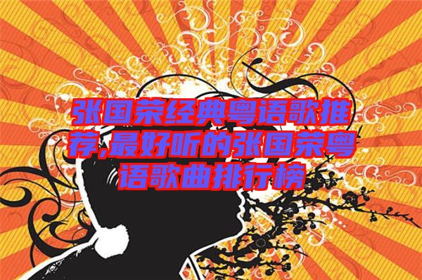 張國(guó)榮經(jīng)典粵語歌推薦,最好聽的張國(guó)榮粵語歌曲排行榜