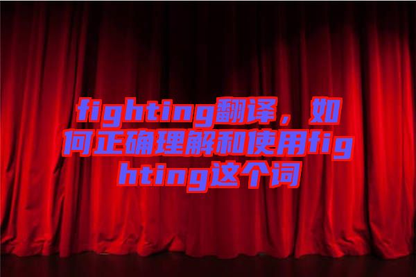 fighting翻譯，如何正確理解和使用fighting這個詞