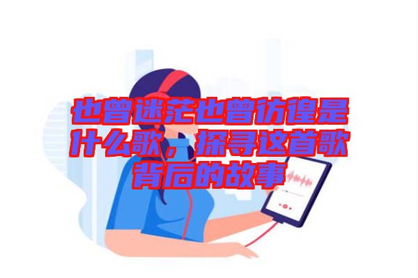 也曾迷茫也曾彷徨是什么歌，探尋這首歌背后的故事