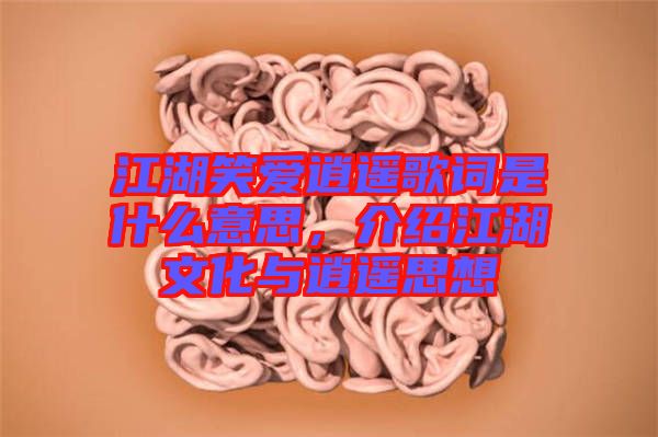 江湖笑愛逍遙歌詞是什么意思，介紹江湖文化與逍遙思想