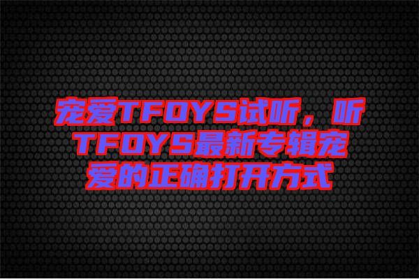 寵愛TFOYS試聽，聽TFOYS最新專輯寵愛的正確打開方式