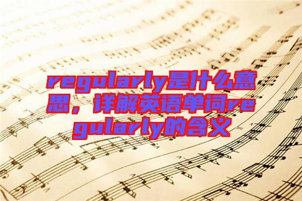 regularly是什么意思，詳解英語單詞regularly的含義