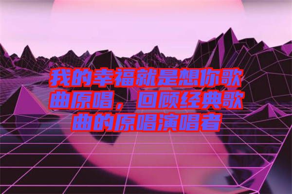 我的幸福就是想你歌曲原唱，回顧經典歌曲的原唱演唱者