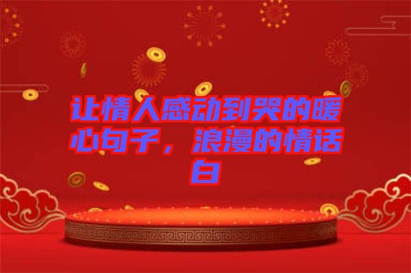 讓情人感動(dòng)到哭的暖心句子，浪漫的情話白