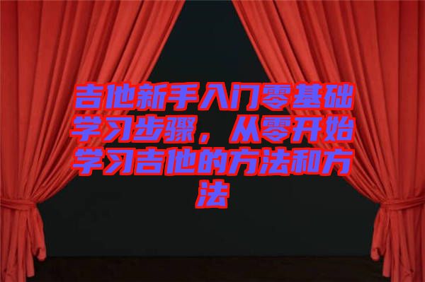 吉他新手入門零基礎(chǔ)學習步驟，從零開始學習吉他的方法和方法