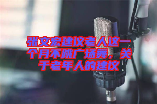 張文宏建議老人這一個月不跳廣場舞，關于老年人的建議