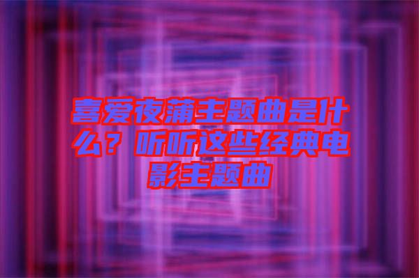 喜愛夜蒲主題曲是什么？聽聽這些經(jīng)典電影主題曲