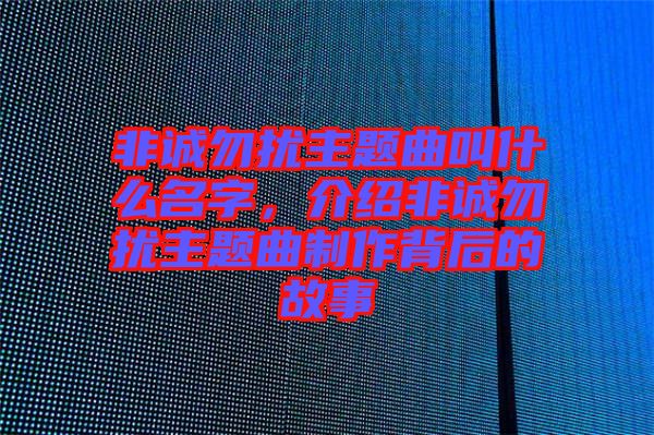 非誠勿擾主題曲叫什么名字，介紹非誠勿擾主題曲制作背后的故事