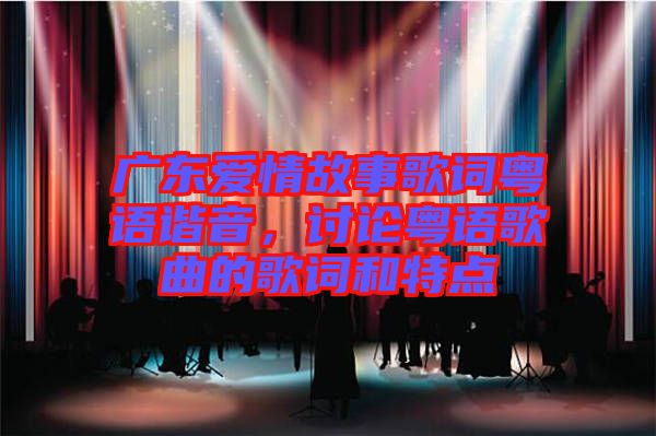 廣東愛情故事歌詞粵語諧音，討論粵語歌曲的歌詞和特點(diǎn)