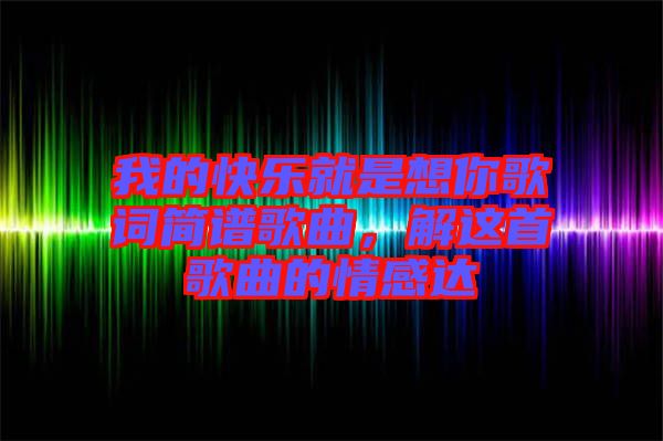 我的快樂就是想你歌詞簡譜歌曲，解這首歌曲的情感達