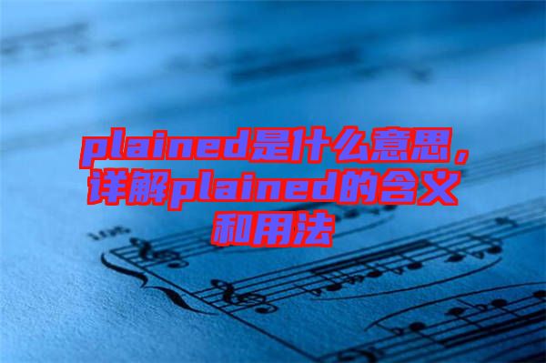 plained是什么意思，詳解plained的含義和用法