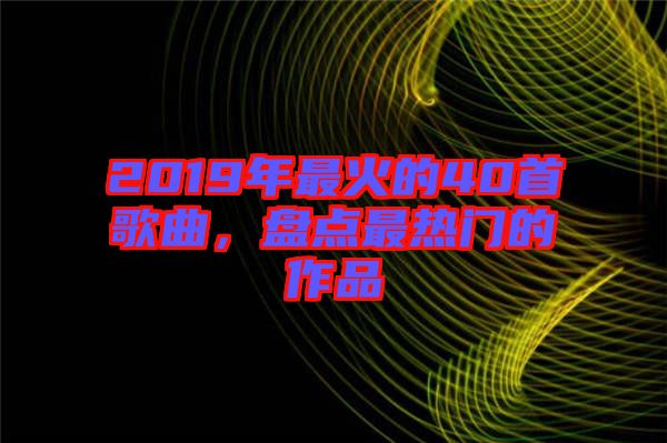 2019年最火的40首歌曲，盤(pán)點(diǎn)最熱門(mén)的作品