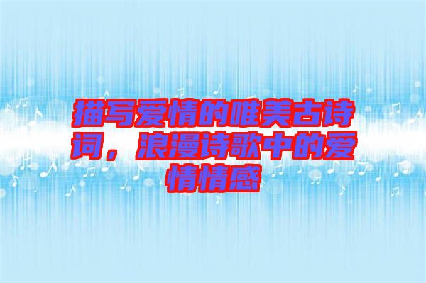 描寫愛情的唯美古詩詞，浪漫詩歌中的愛情情感