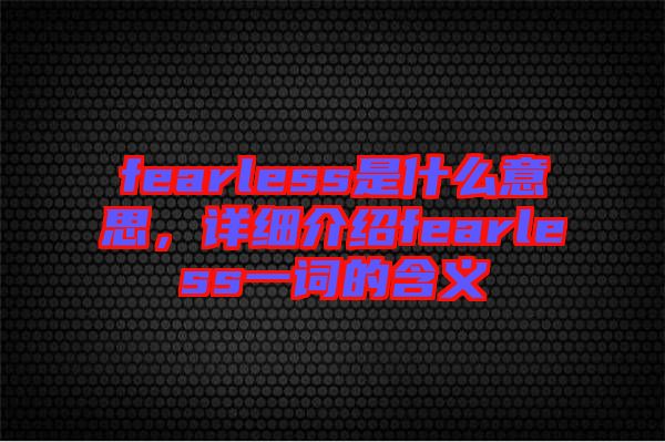 fearless是什么意思，詳細(xì)介紹fearless一詞的含義