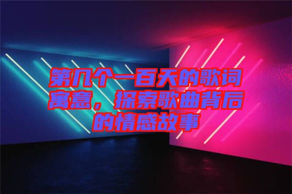 第幾個一百天的歌詞寓意，探索歌曲背后的情感故事