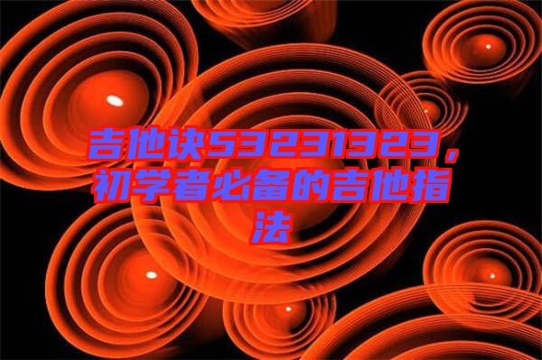 吉他訣53231323，初學(xué)者必備的吉他指法