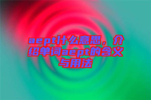 aept什么意思，介紹單詞aept的含義與用法